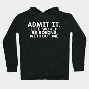 Admit It Life Would Be Boring Without Me Hoodie